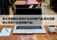 各大互联网公司有什么区块链产品[各大互联网公司有什么区块链产品]