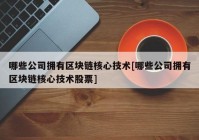 哪些公司拥有区块链核心技术[哪些公司拥有区块链核心技术股票]