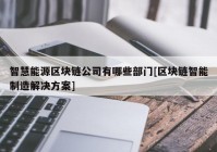 智慧能源区块链公司有哪些部门[区块链智能制造解决方案]