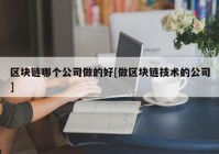 区块链哪个公司做的好[做区块链技术的公司]