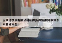 区块链技术有限公司名称[区块链技术有限公司名称大全]