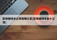 区块链技术公司有哪几家[区块链排名前十公司]