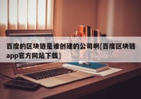 百度的区块链是谁创建的公司啊[百度区块链app官方网站下载]