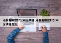 港股有哪些好公司区块链[港股有哪些好公司区块链企业]