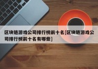 区块链游戏公司排行榜前十名[区块链游戏公司排行榜前十名有哪些]