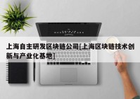 上海自主研发区块链公司[上海区块链技术创新与产业化基地]