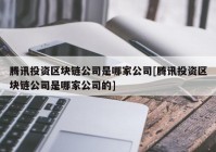 腾讯投资区块链公司是哪家公司[腾讯投资区块链公司是哪家公司的]