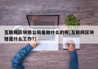 互联网区块链公司是做什么的呢[互联网区块链是什么工作?]