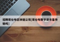 招聘哥伦布区块链公司[哥伦布数字货币是传销吗]