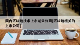 国内区块链技术上市龙头公司[区块链相关的上市公司]