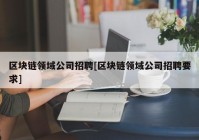 区块链领域公司招聘[区块链领域公司招聘要求]