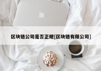 区块链公司是否正规[区块链有限公司]