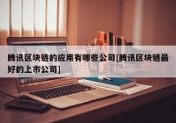 腾讯区块链的应用有哪些公司[腾讯区块链最好的上市公司]