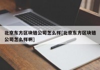 北京东方区块链公司怎么样[北京东方区块链公司怎么样啊]