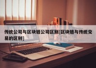 传统公司与区块链公司区别[区块链与传统交易的区别]