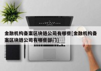 金融机构备案区块链公司有哪些[金融机构备案区块链公司有哪些部门]