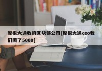 摩根大通收购区块链公司[摩根大通ceo我们囤了5000]