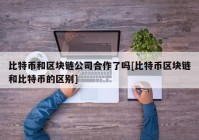 比特币和区块链公司合作了吗[比特币区块链和比特币的区别]