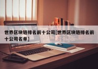 世界区块链排名前十公司[世界区块链排名前十公司名单]