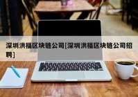 深圳洪福区块链公司[深圳洪福区块链公司招聘]