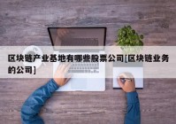 区块链产业基地有哪些股票公司[区块链业务的公司]